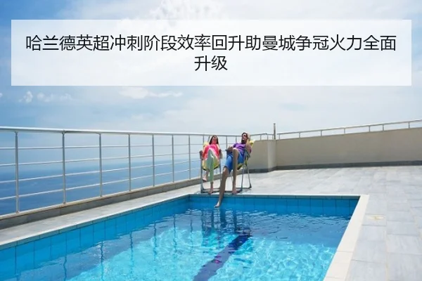 哈兰德英超冲刺阶段效率回升助曼城争冠火力全面升级
