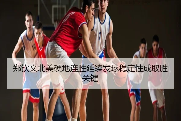 郑钦文北美硬地连胜延续发球稳定性成取胜关键