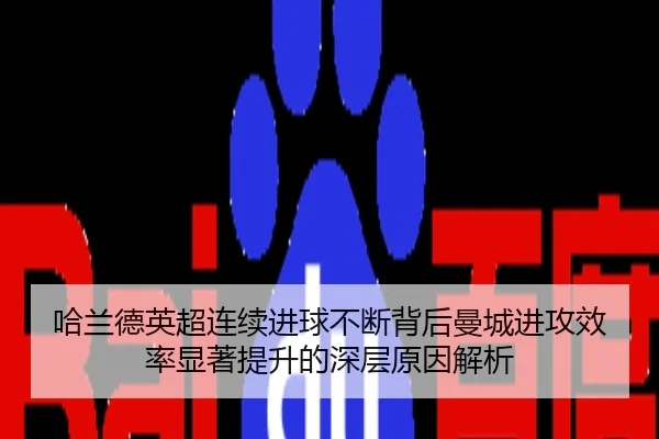 哈兰德英超连续进球不断背后曼城进攻效率显著提升的深层原因解析
