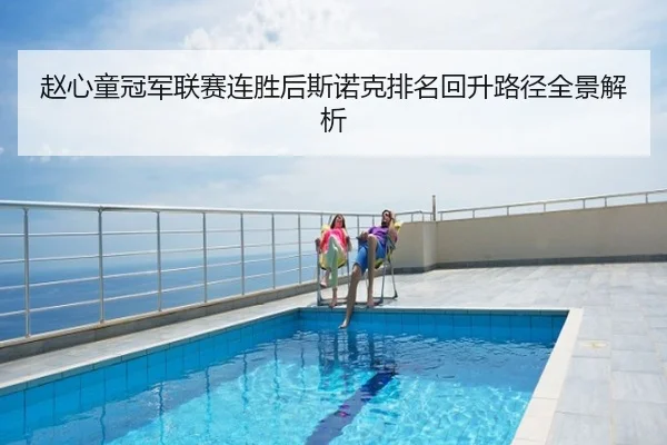 赵心童冠军联赛连胜后斯诺克排名回升路径全景解析